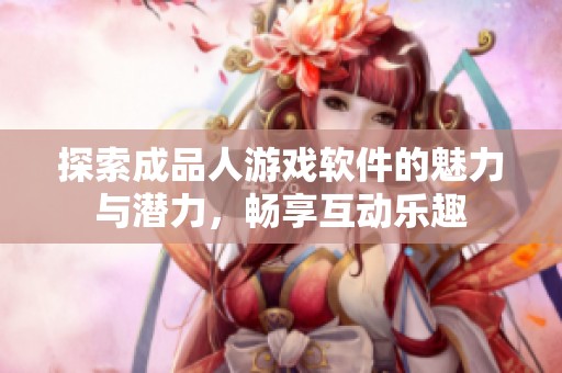探索成品人游戏软件的魅力与潜力，畅享互动乐趣
