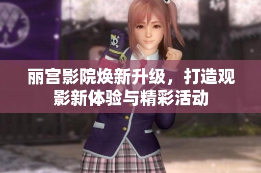 丽宫影院焕新升级，打造观影新体验与精彩活动