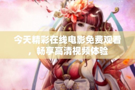今天精彩在线电影免费观看，畅享高清视频体验