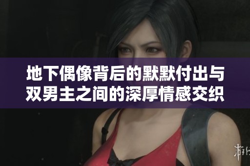 地下偶像背后的默默付出与双男主之间的深厚情感交织