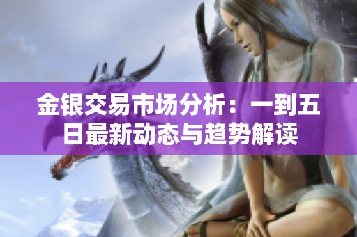 金银交易市场分析：一到五日最新动态与趋势解读