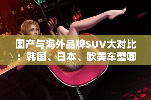 国产与海外品牌SUV大对比：韩国、日本、欧美车型哪家强