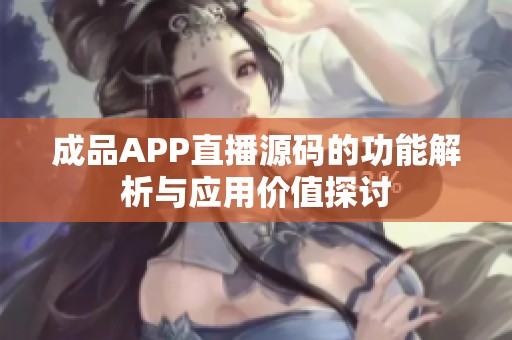 成品APP直播源码的功能解析与应用价值探讨
