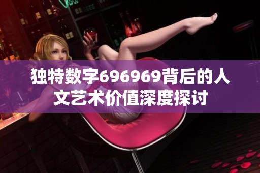 独特数字696969背后的人文艺术价值深度探讨