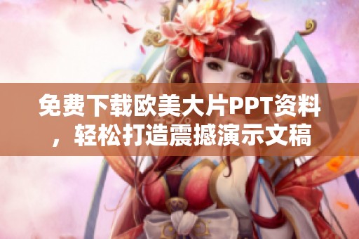 免费下载欧美大片PPT资料，轻松打造震撼演示文稿