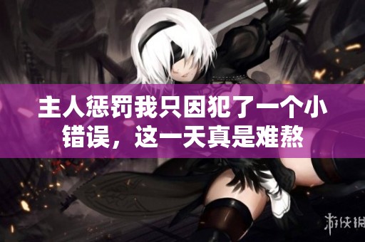 主人惩罚我只因犯了一个小错误，这一天真是难熬