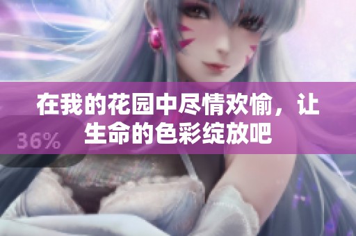 在我的花园中尽情欢愉，让生命的色彩绽放吧