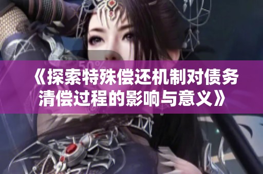 《探索特殊偿还机制对债务清偿过程的影响与意义》