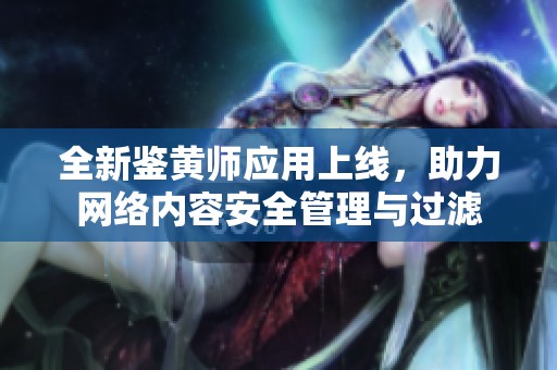 全新鉴黄师应用上线，助力网络内容安全管理与过滤