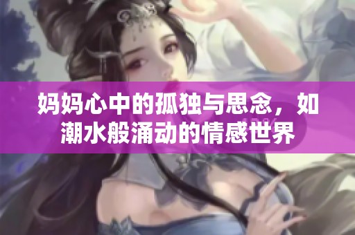 妈妈心中的孤独与思念，如潮水般涌动的情感世界