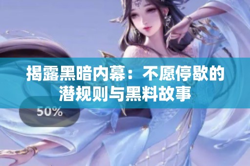 揭露黑暗内幕：不愿停歇的潜规则与黑料故事
