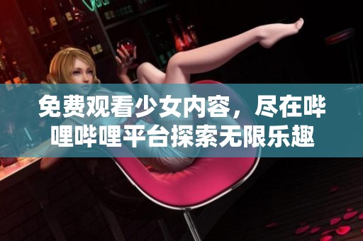 免费观看少女内容，尽在哔哩哔哩平台探索无限乐趣
