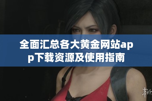 全面汇总各大黄金网站app下载资源及使用指南