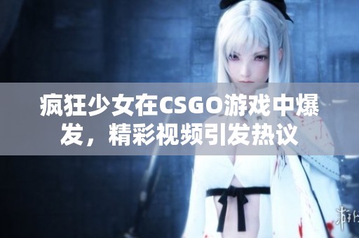 疯狂少女在CSGO游戏中爆发，精彩视频引发热议