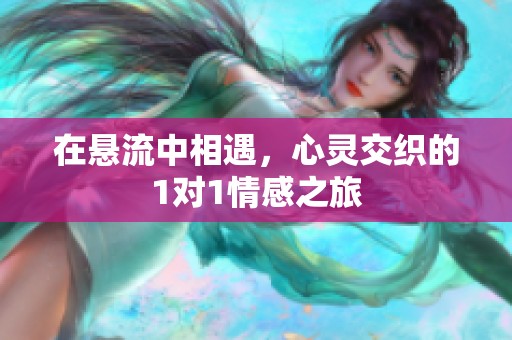 在悬流中相遇，心灵交织的1对1情感之旅