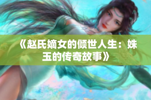 《赵氏嫡女的倾世人生：姝玉的传奇故事》