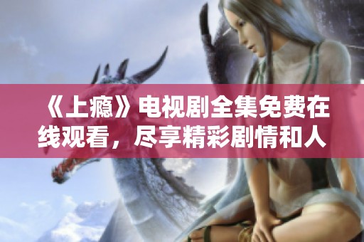 《上瘾》电视剧全集免费在线观看，尽享精彩剧情和人物魅力