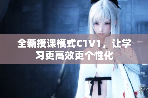 全新授课模式C1V1，让学习更高效更个性化