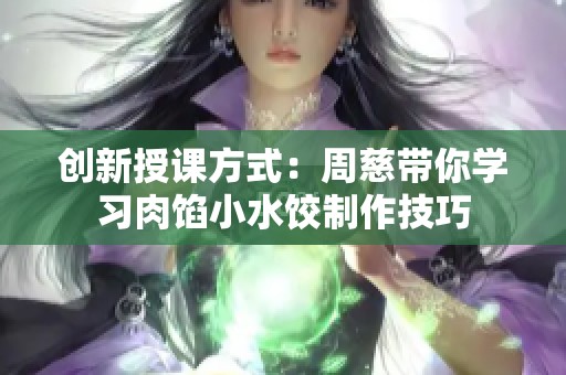 创新授课方式：周慈带你学习肉馅小水饺制作技巧