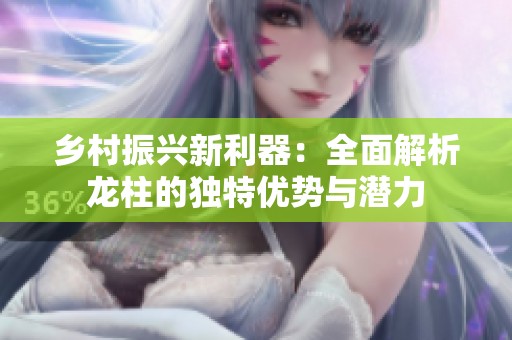 乡村振兴新利器：全面解析龙柱的独特优势与潜力