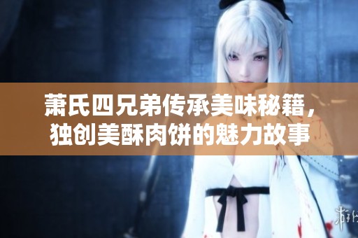 萧氏四兄弟传承美味秘籍，独创美酥肉饼的魅力故事