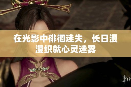 在光影中徘徊迷失，长日漫漫织就心灵迷雾