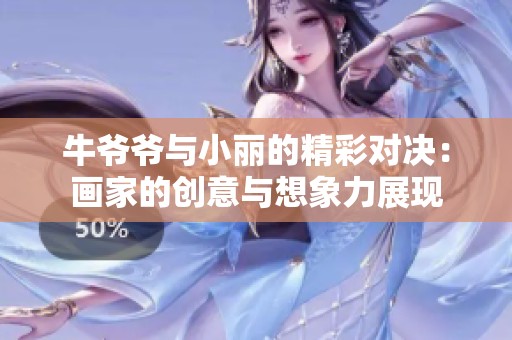 牛爷爷与小丽的精彩对决：画家的创意与想象力展现