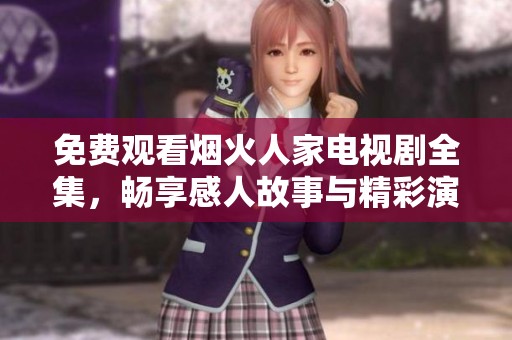 免费观看烟火人家电视剧全集，畅享感人故事与精彩演技