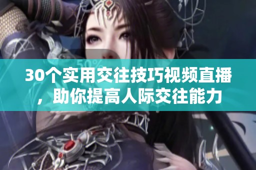 30个实用交往技巧视频直播，助你提高人际交往能力