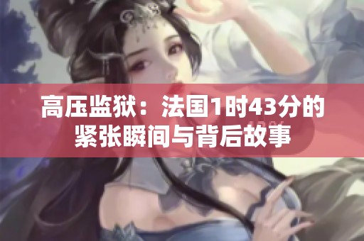 高压监狱：法国1时43分的紧张瞬间与背后故事