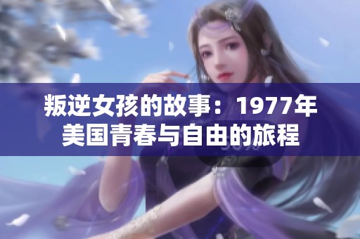 叛逆女孩的故事：1977年美国青春与自由的旅程