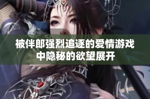 被伴郎强烈追逐的爱情游戏中隐秘的欲望展开