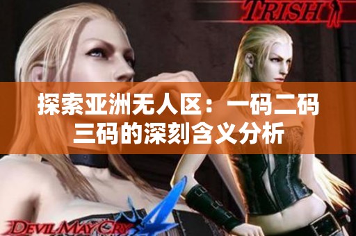探索亚洲无人区：一码二码三码的深刻含义分析