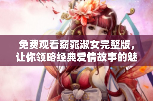 免费观看窈窕淑女完整版，让你领略经典爱情故事的魅力