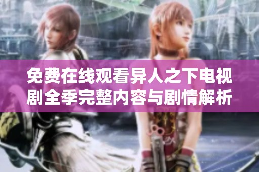 免费在线观看异人之下电视剧全季完整内容与剧情解析