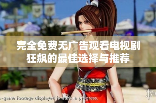 完全免费无广告观看电视剧狂飙的最佳选择与推荐