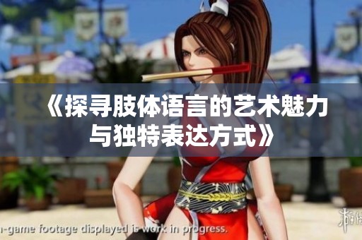 《探寻肢体语言的艺术魅力与独特表达方式》