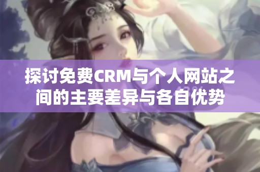 探讨免费CRM与个人网站之间的主要差异与各自优势