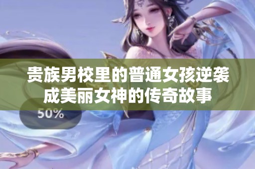 贵族男校里的普通女孩逆袭成美丽女神的传奇故事