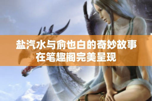 盐汽水与俞也白的奇妙故事在笔趣阁完美呈现