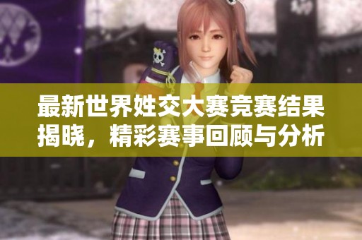 最新世界姓交大赛竞赛结果揭晓，精彩赛事回顾与分析