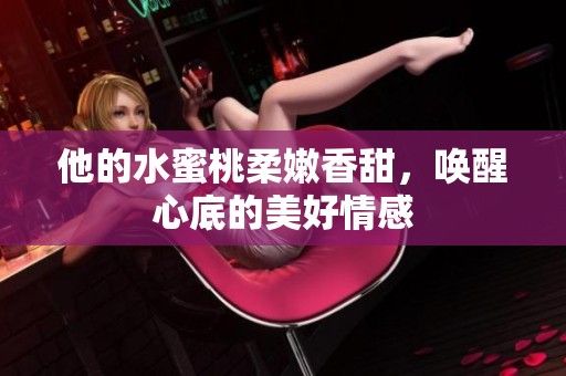 他的水蜜桃柔嫩香甜，唤醒心底的美好情感