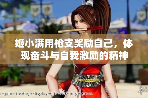 姬小满用枪支奖励自己，体现奋斗与自我激励的精神