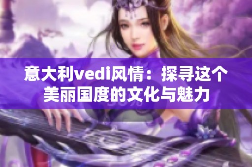 意大利vedi风情：探寻这个美丽国度的文化与魅力