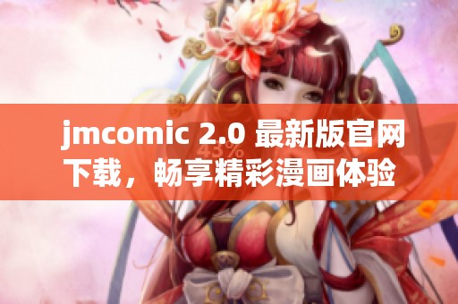  jmcomic 2.0 最新版官网下载，畅享精彩漫画体验