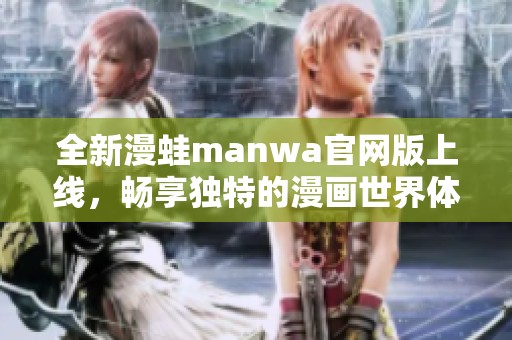 全新漫蛙manwa官网版上线，畅享独特的漫画世界体验