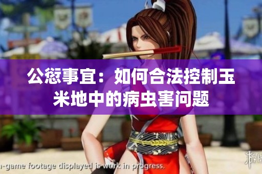 公愆事宜：如何合法控制玉米地中的病虫害问题
