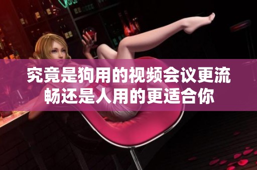 究竟是狗用的视频会议更流畅还是人用的更适合你