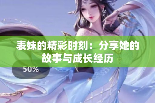 表妹的精彩时刻：分享她的故事与成长经历