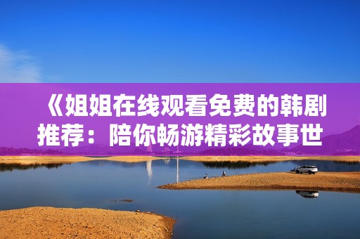 《姐姐在线观看免费的韩剧推荐：陪你畅游精彩故事世界》
